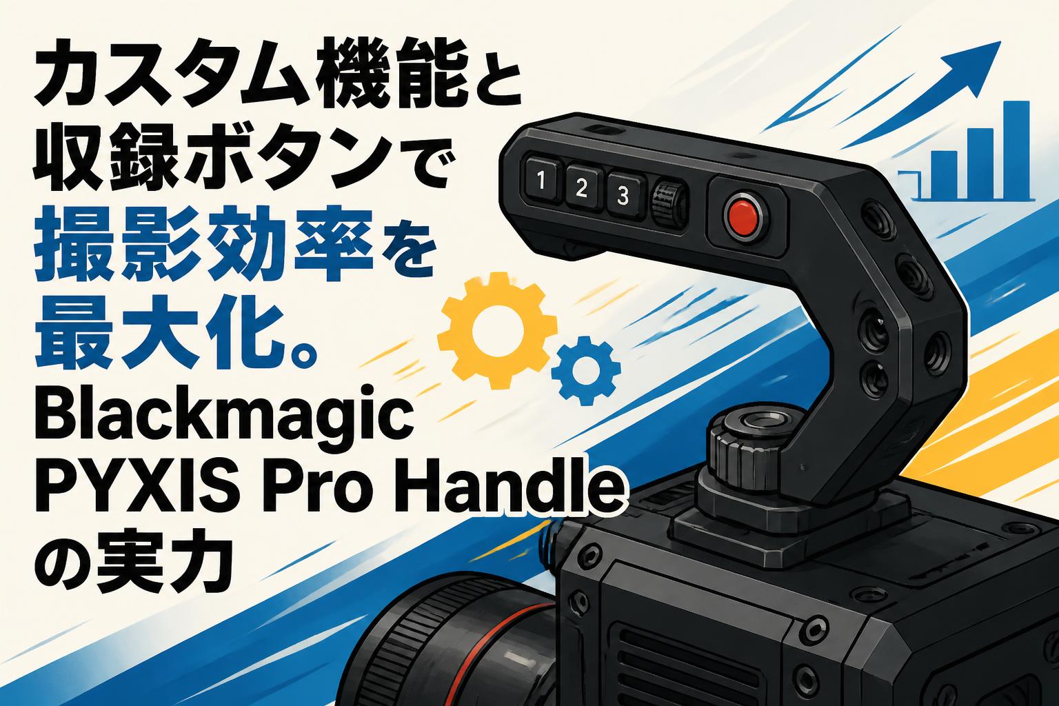 カスタム機能と収録ボタンで撮影効率を最大化。Blackmagic PYXIS Pro Handleの実力