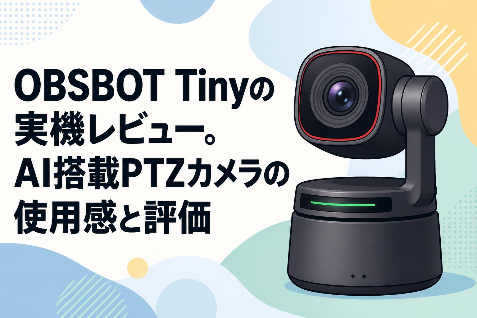 OBSBOT Tinyの実機レビュー。AI搭載PTZカメラの使用感と評価