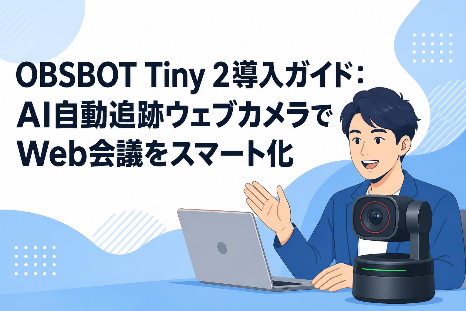 OBSBOT Tiny 2導入ガイド：AI自動追跡ウェブカメラでWeb会議をスマート化