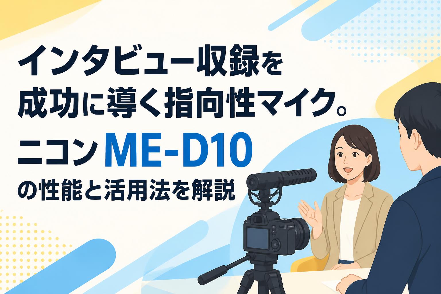 インタビュー収録を成功に導く指向性マイク。ニコン ME-D10の性能と活用法を解説