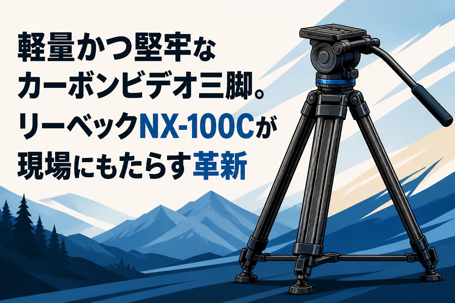 軽量かつ堅牢なカーボンビデオ三脚。リーベックNX-100Cが現場にもたらす革新