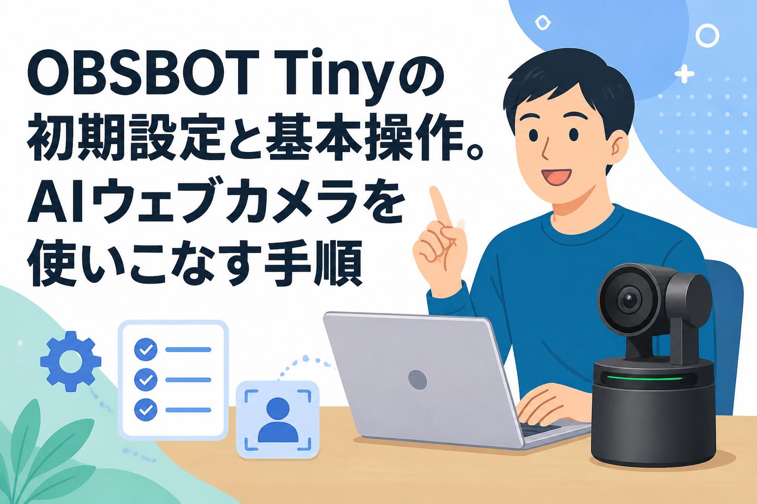 OBSBOT Tinyの初期設定と基本操作。AIウェブカメラを使いこなす手順
