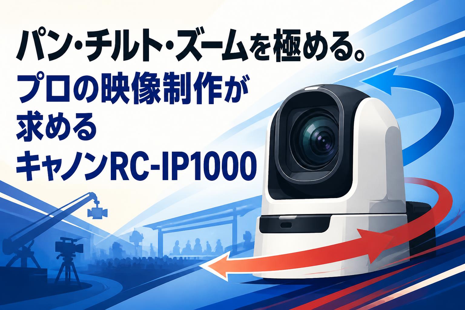 パン・チルト・ズームを極める。プロの映像制作が求めるキャノンRC-IP1000