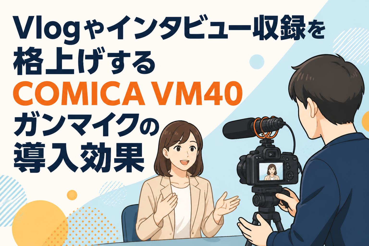 Vlogやインタビュー収録を格上げするCOMICA VM40ガンマイクの導入効果