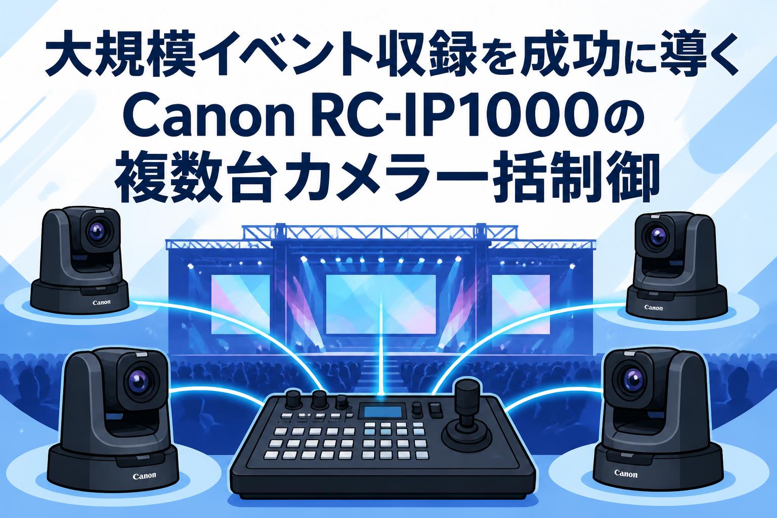 大規模イベント収録を成功に導くCanon RC-IP1000の複数台カメラ一括制御