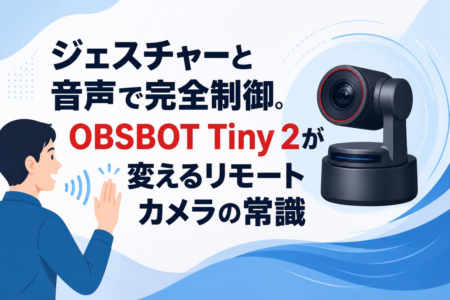 ジェスチャーと音声で完全制御。OBSBOT Tiny 2が変えるリモートカメラの常識