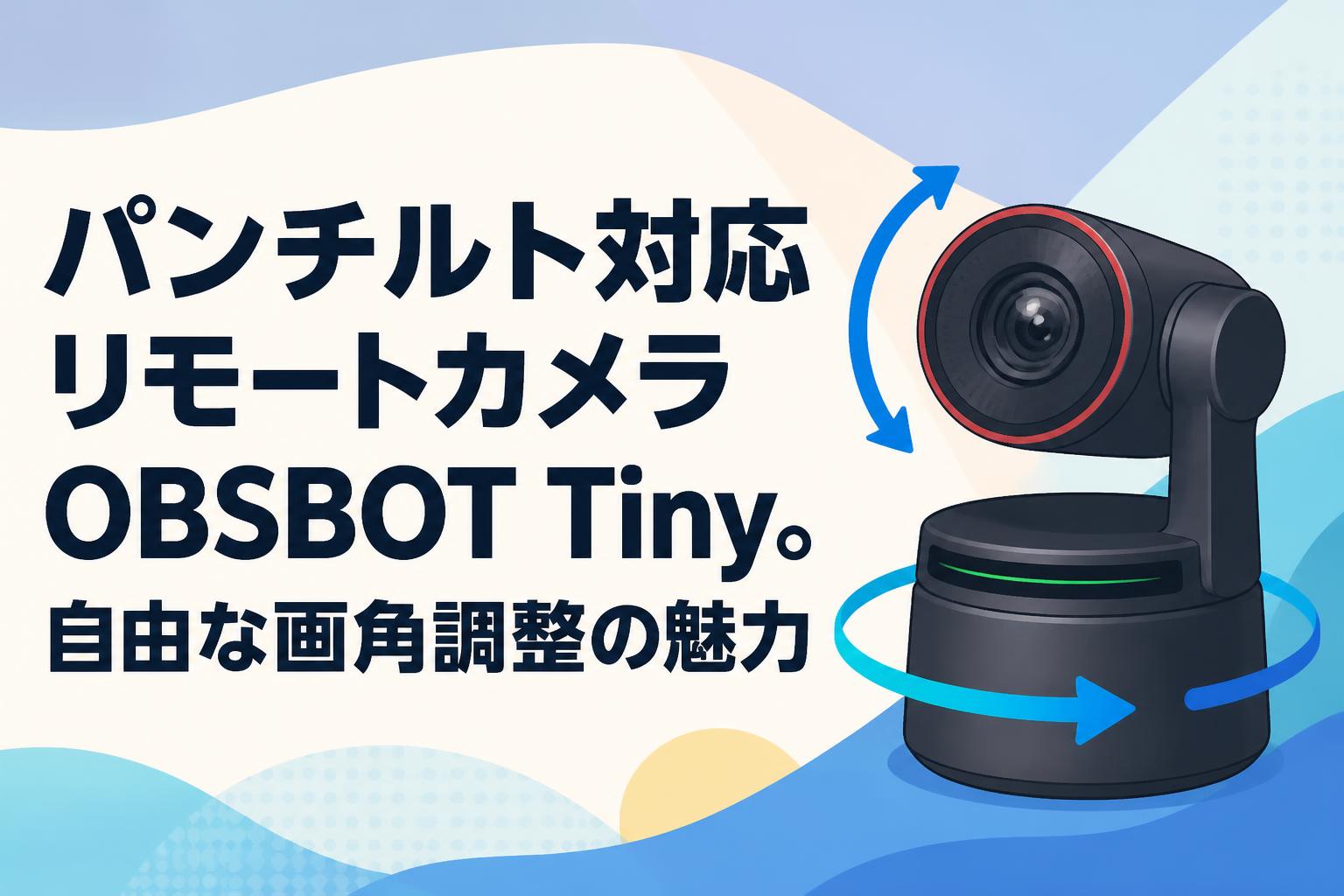 パンチルト対応リモートカメラOBSBOT Tiny。自由な画角調整の魅力