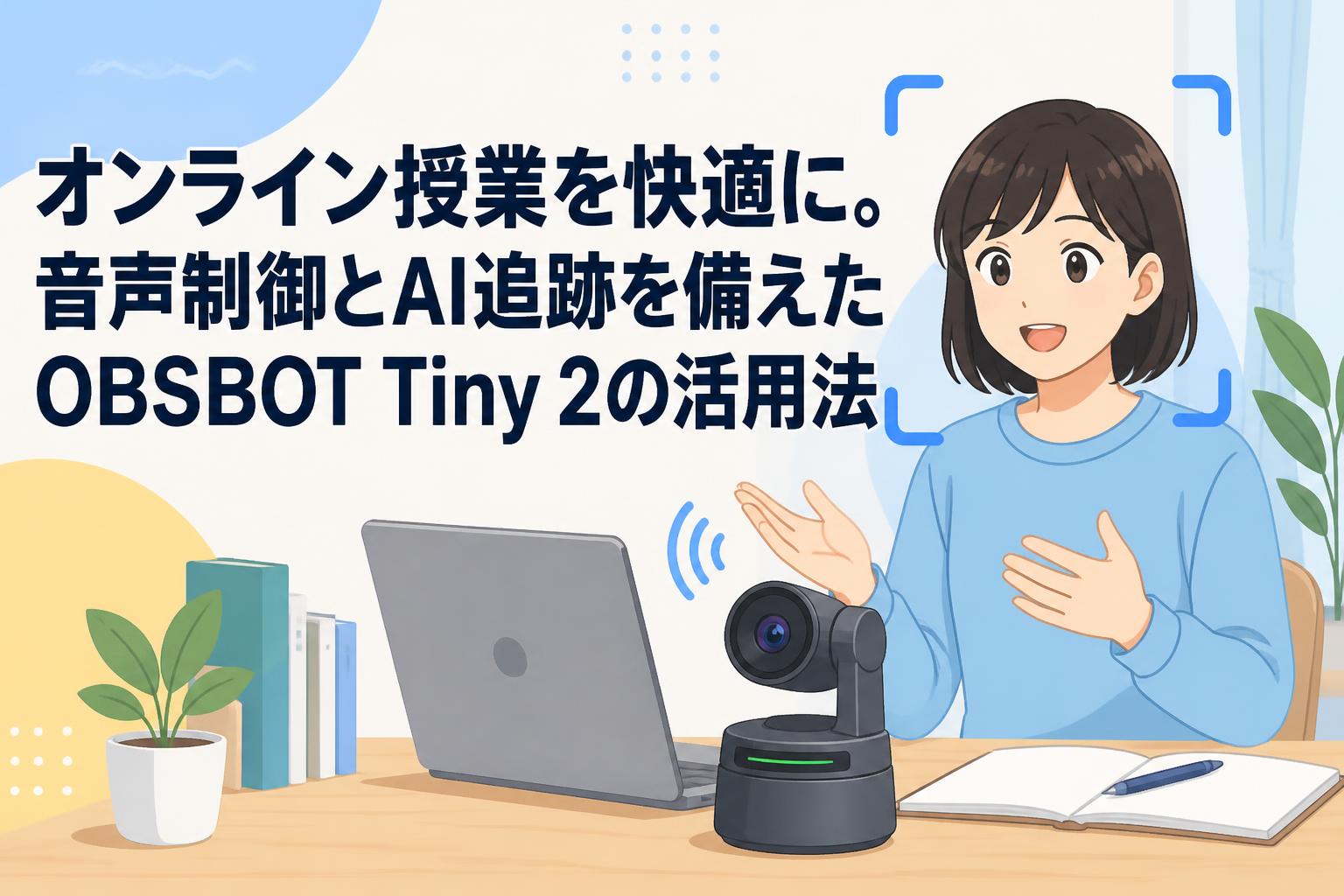 オンライン授業を快適に。音声制御とAI追跡を備えたOBSBOT Tiny 2の活用法