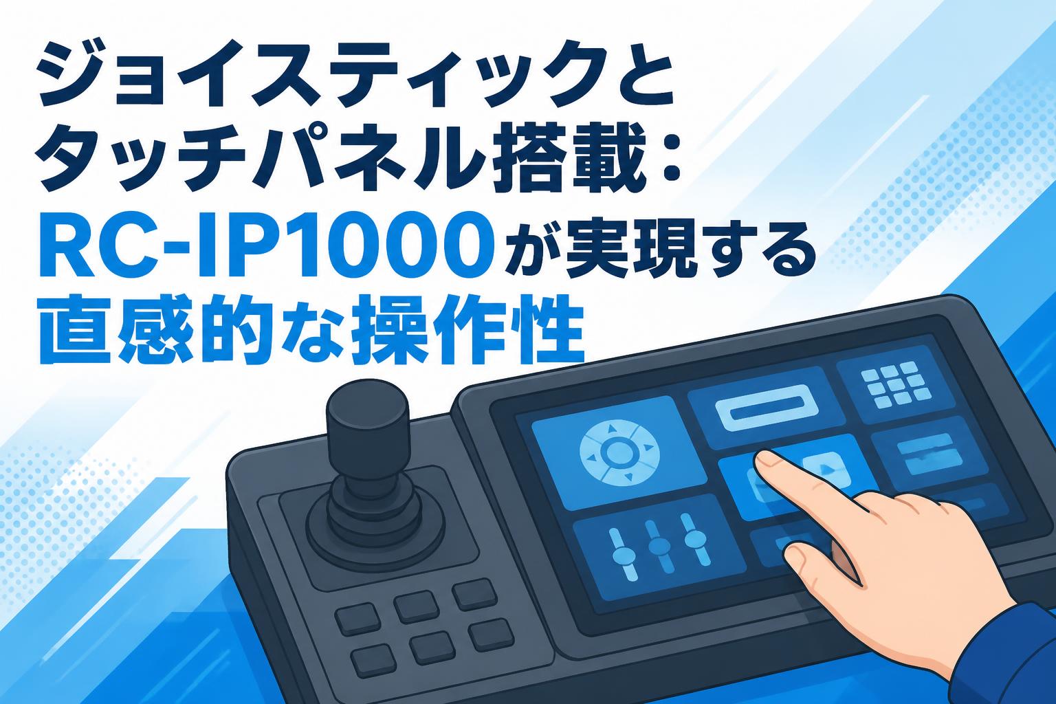 ジョイスティックとタッチパネル搭載：RC-IP1000が実現する直感的な操作性