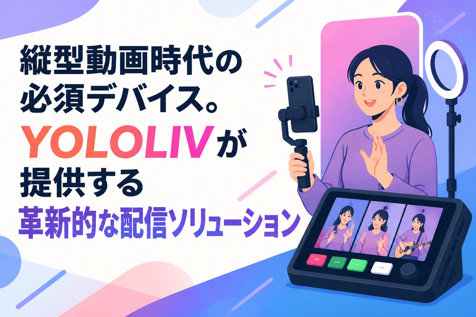 縦型動画時代の必須デバイス。YOLOLIVが提供する革新的な配信ソリューション