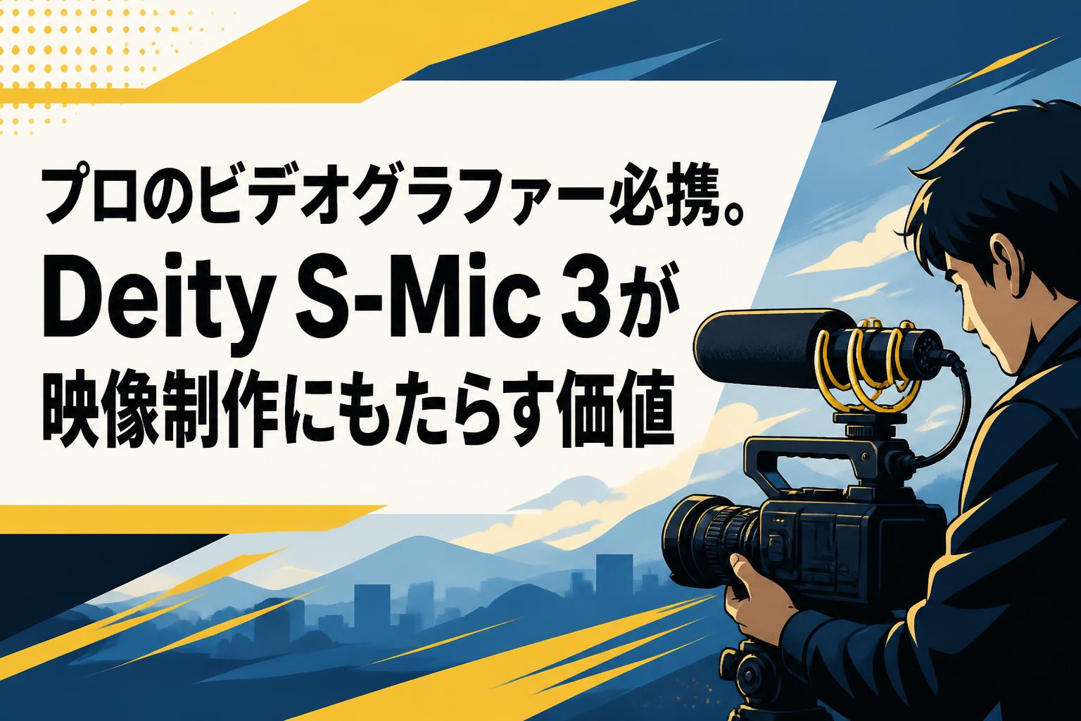 プロのビデオグラファー必携。Deity S-Mic 3が映像制作にもたらす価値