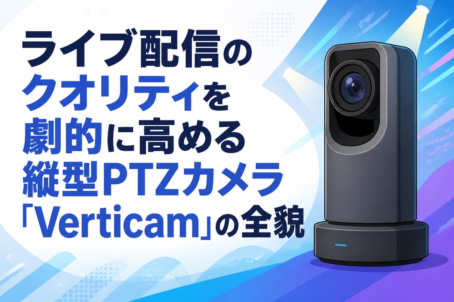 ライブ配信のクオリティを劇的に高める縦型PTZカメラ「Verticam」の全貌