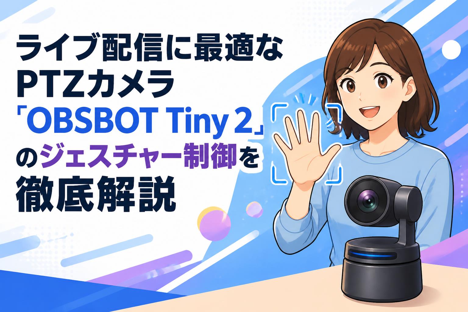ライブ配信に最適なPTZカメラ「OBSBOT Tiny 2」のジェスチャー制御を徹底解説