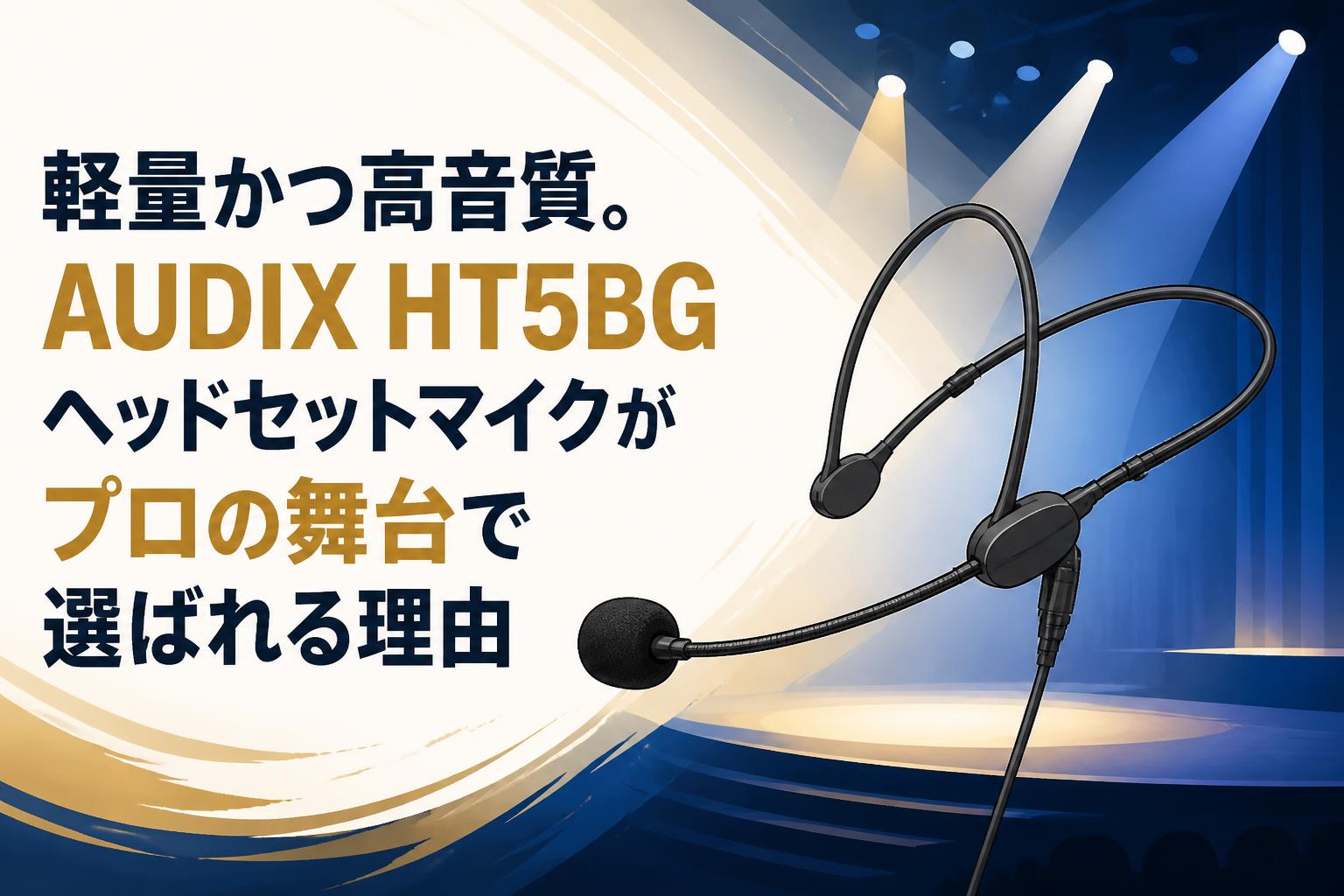 軽量かつ高音質。AUDIX HT5BGヘッドセットマイクがプロの舞台で選ばれる理由