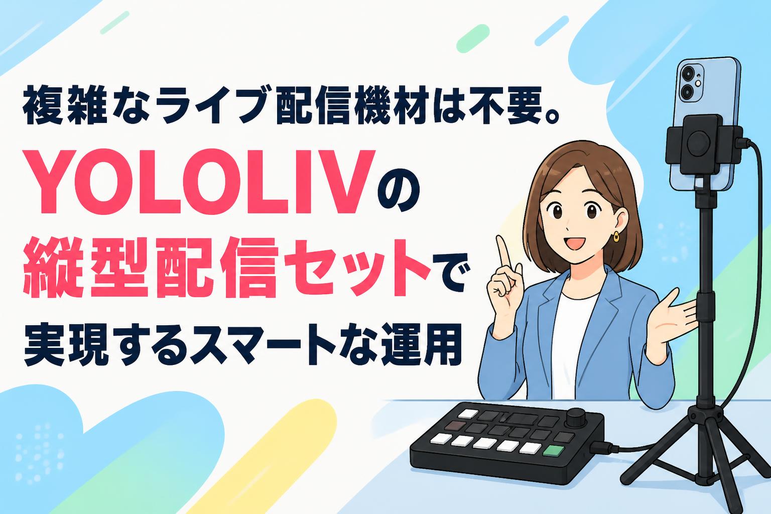 複雑なライブ配信機材は不要。YOLOLIVの縦型配信セットで実現するスマートな運用