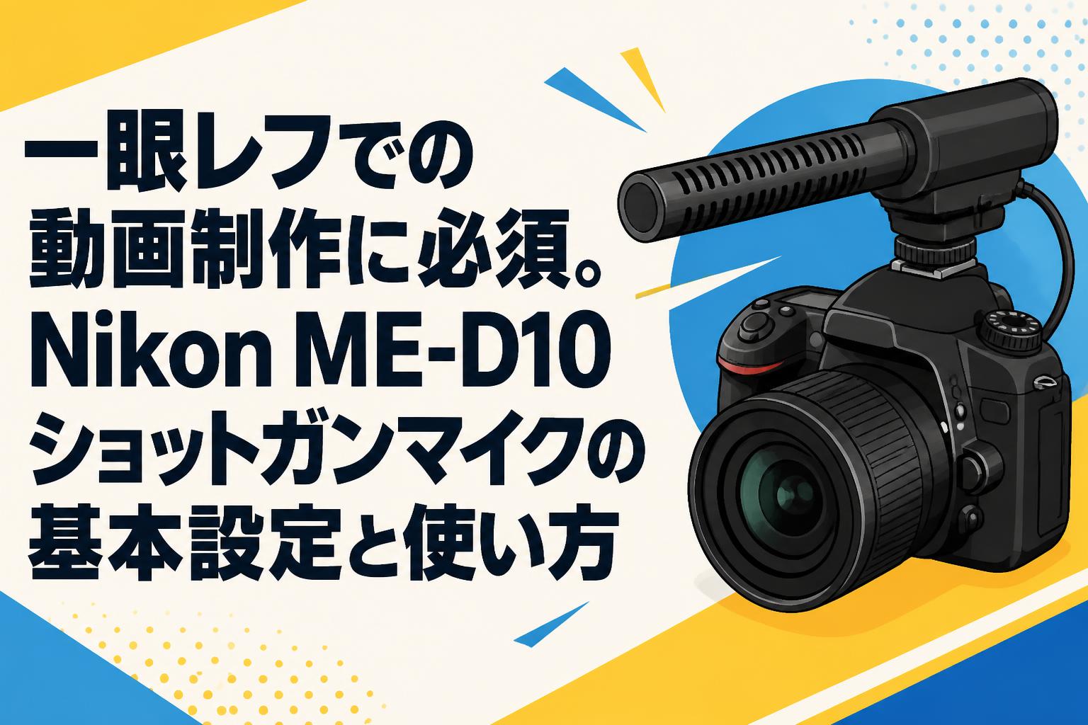 一眼レフでの動画制作に必須。Nikon ME-D10ショットガンマイクの基本設定と使い方