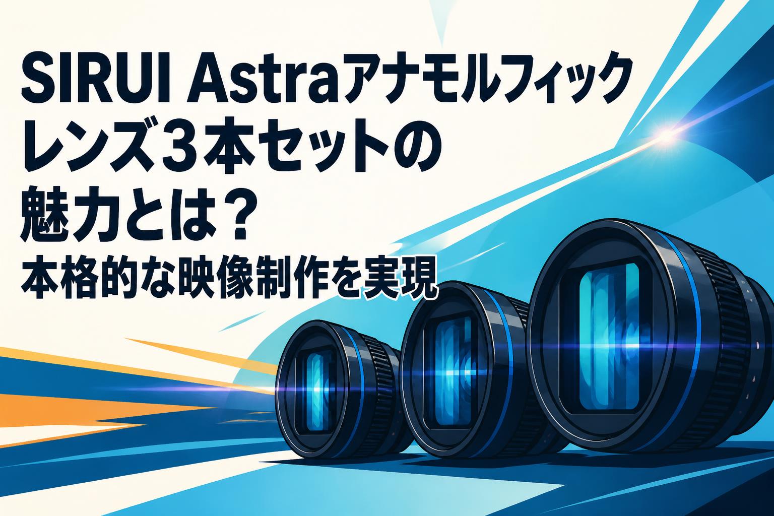 SIRUI Astraアナモルフィックレンズ3本セットの魅力とは？本格的な映像制作を実現