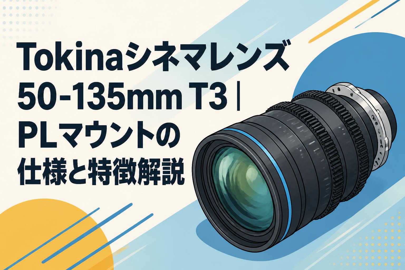 Tokinaシネマレンズ50-135mm T3｜PLマウントの仕様と特徴解説