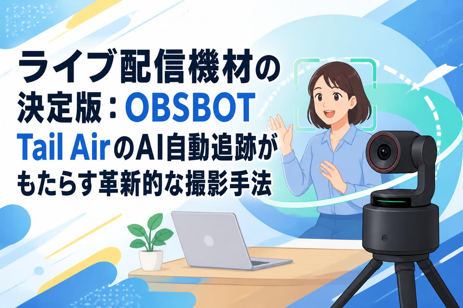 ライブ配信機材の決定版：OBSBOT Tail AirのAI自動追跡がもたらす革新的な撮影手法