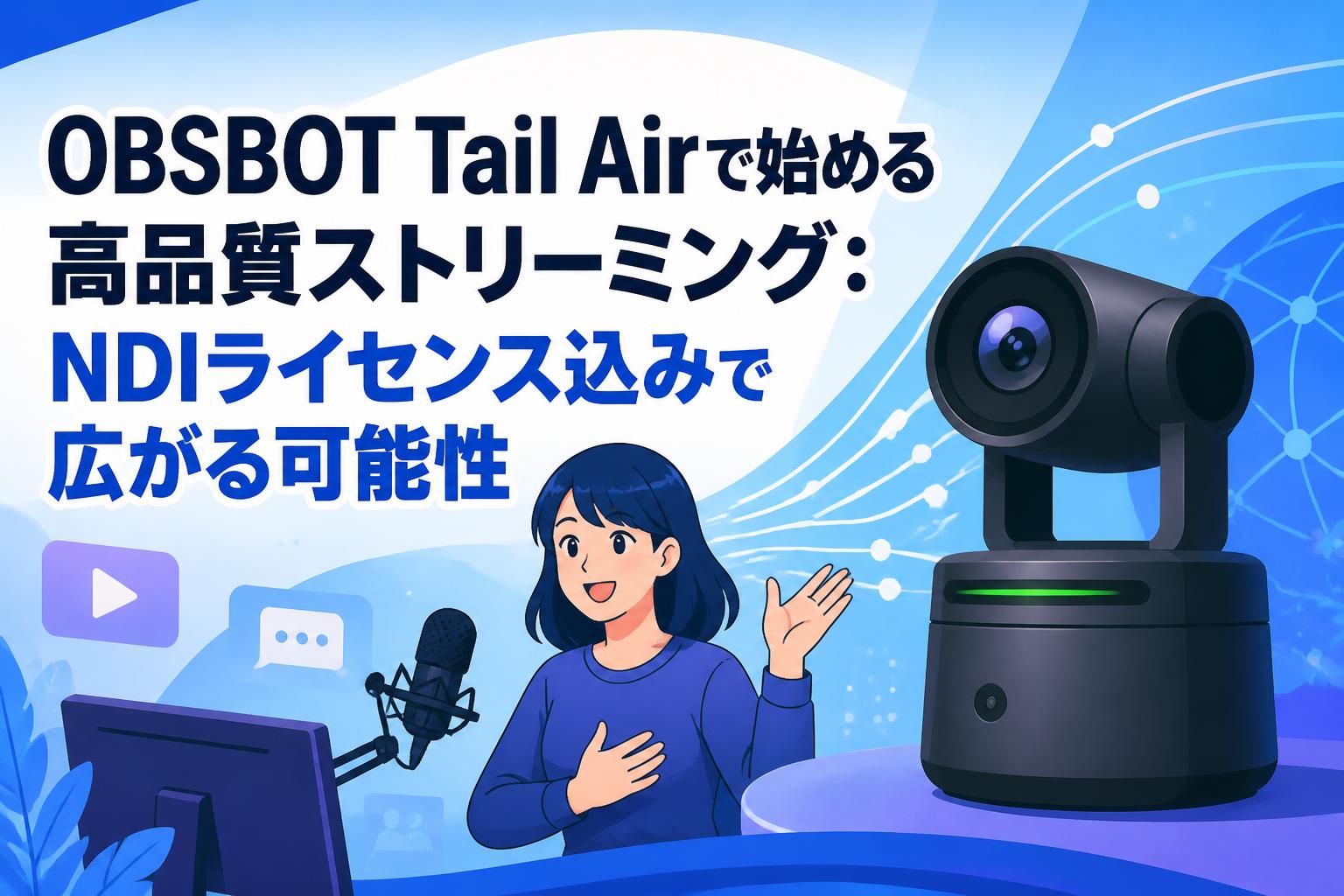 OBSBOT Tail Airで始める高品質ストリーミング：NDIライセンス込みで広がる可能性