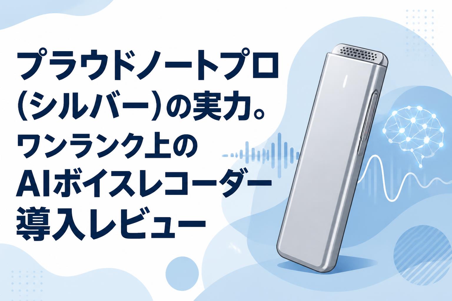 プラウドノートプロ（シルバー）の実力。ワンランク上のAIボイスレコーダー導入レビュー