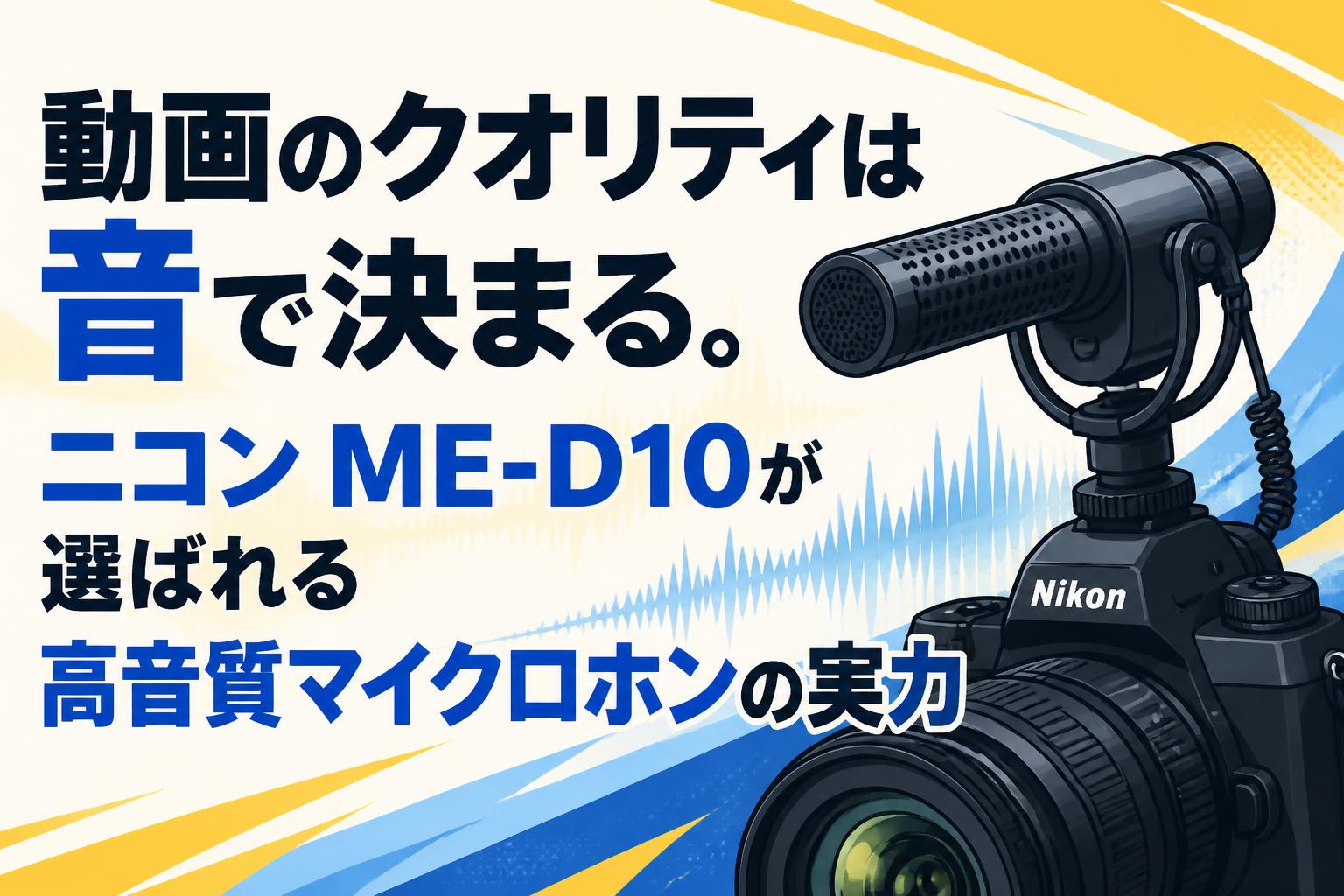 動画のクオリティは音で決まる。ニコン ME-D10が選ばれる高音質マイクロホンの実力