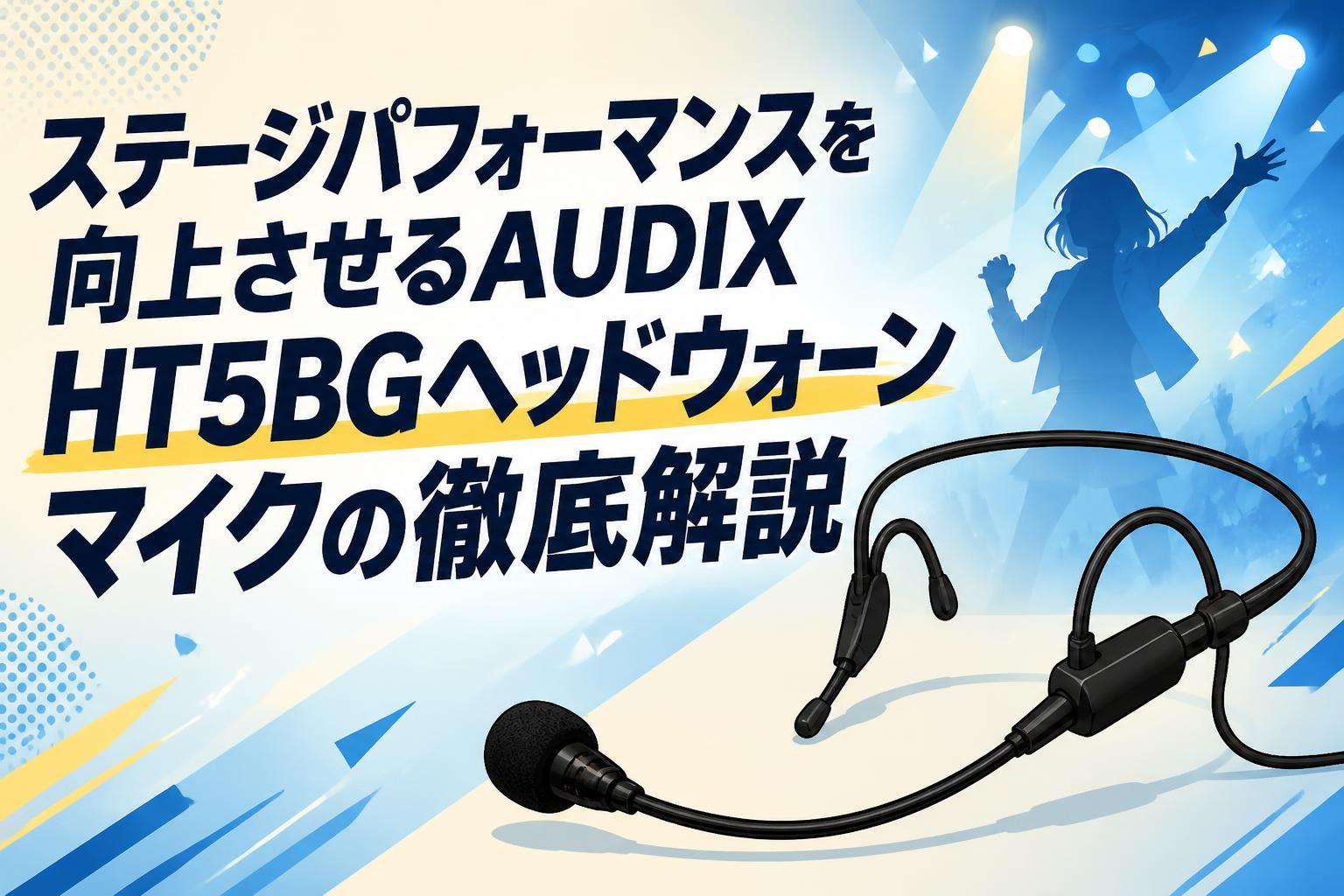ステージパフォーマンスを向上させるAUDIX HT5BGヘッドウォーンマイクの徹底解説