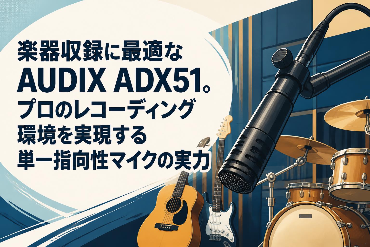 楽器収録に最適なAUDIX ADX51。プロのレコーディング環境を実現する単一指向性マイクの実力
