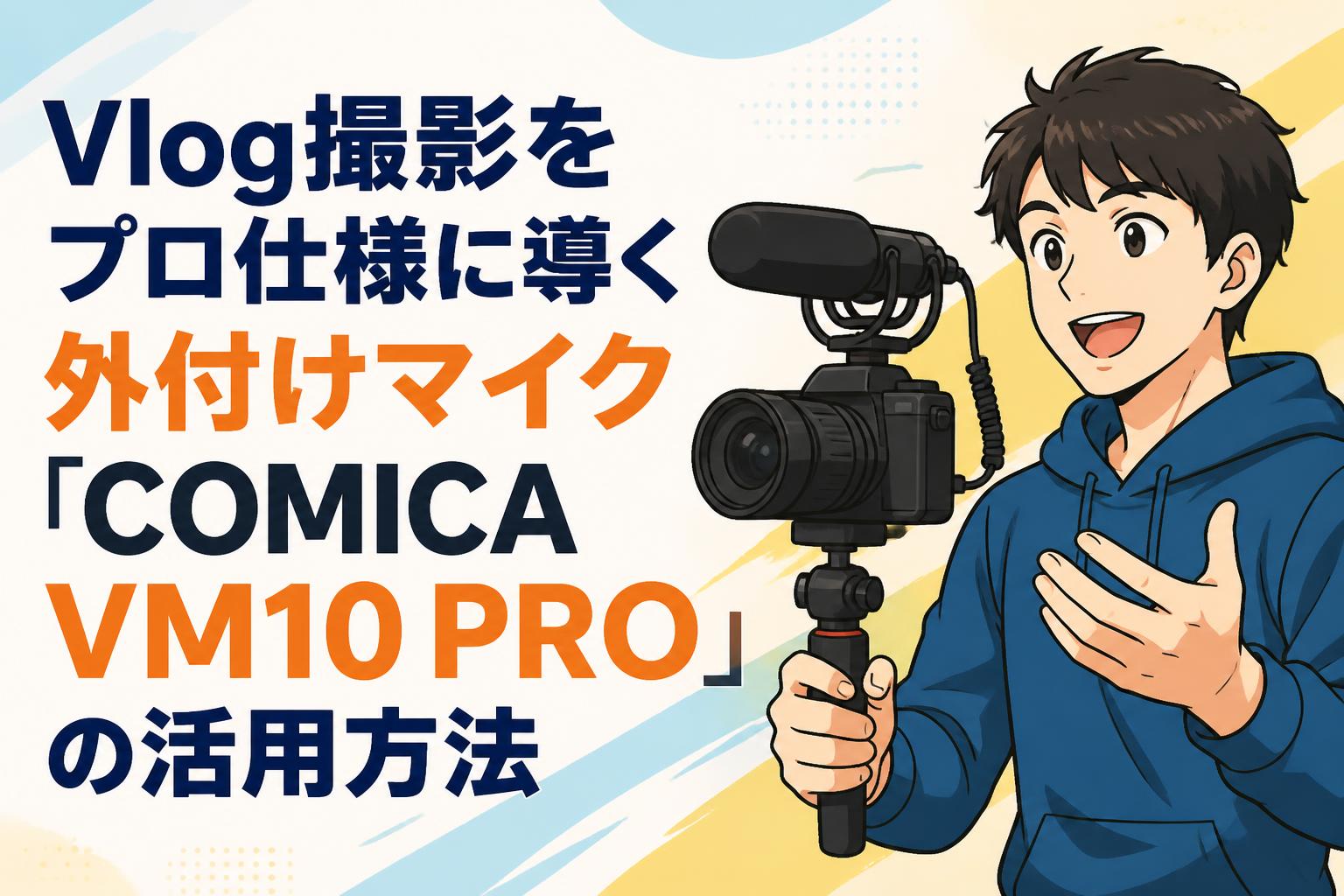 Vlog撮影をプロ仕様に導く外付けマイク「COMICA VM10 PRO」の活用方法