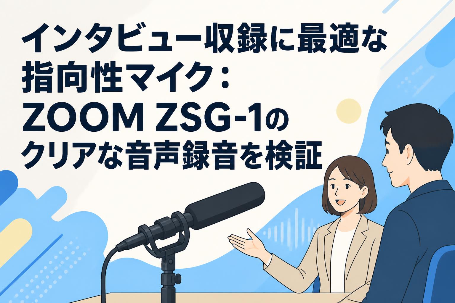 インタビュー収録に最適な指向性マイク：ZOOM ZSG-1のクリアな音声録音を検証