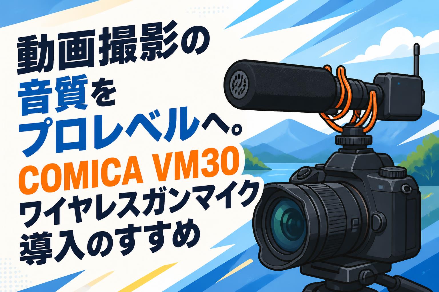 動画撮影の音質をプロレベルへ。COMICA VM30ワイヤレスガンマイク導入のすすめ
