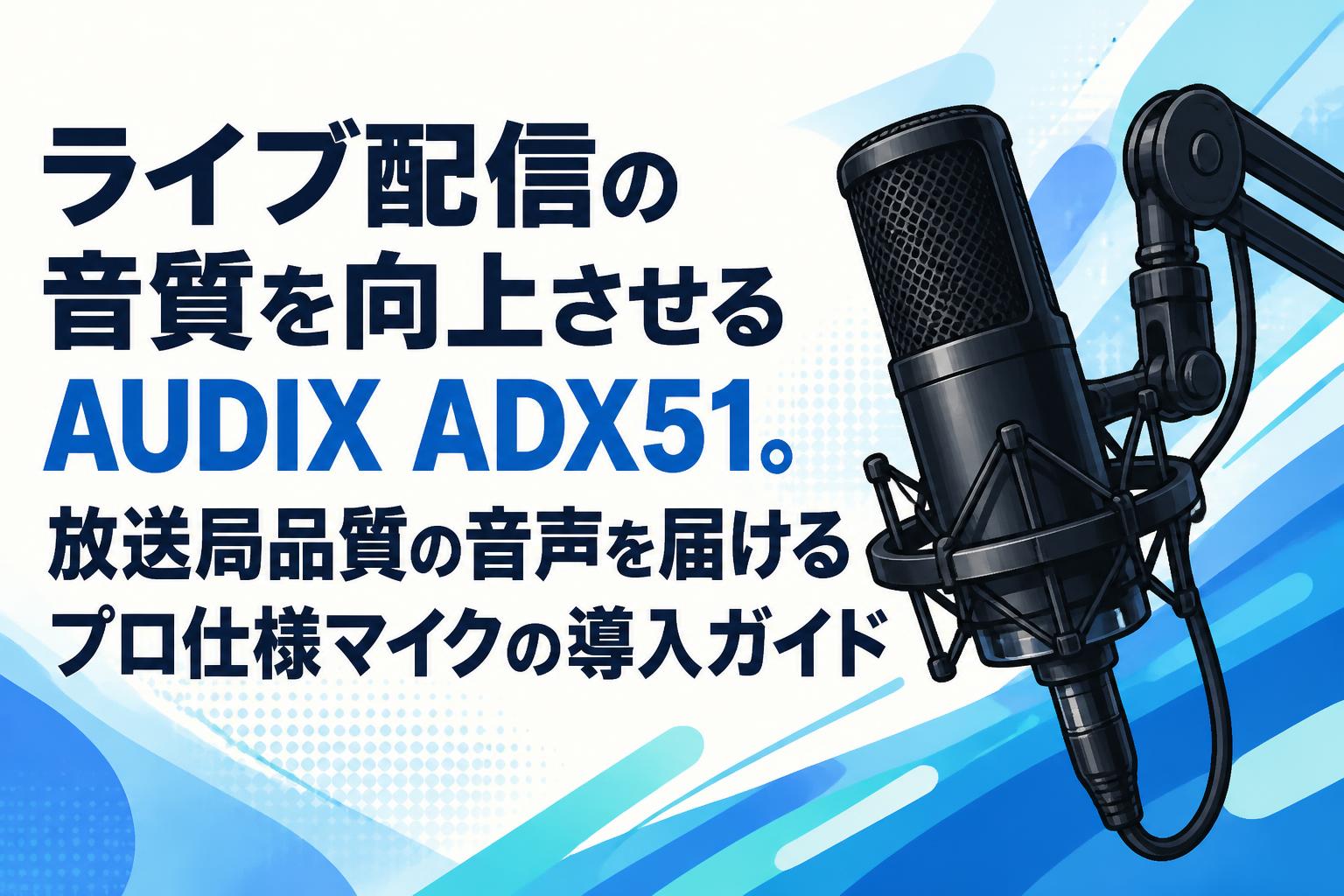 ライブ配信の音質を向上させるAUDIX ADX51。放送局品質の音声を届けるプロ仕様マイクの導入ガイド