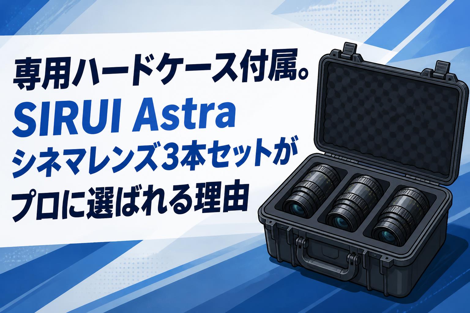 専用ハードケース付属。SIRUI Astraシネマレンズ3本セットがプロに選ばれる理由
