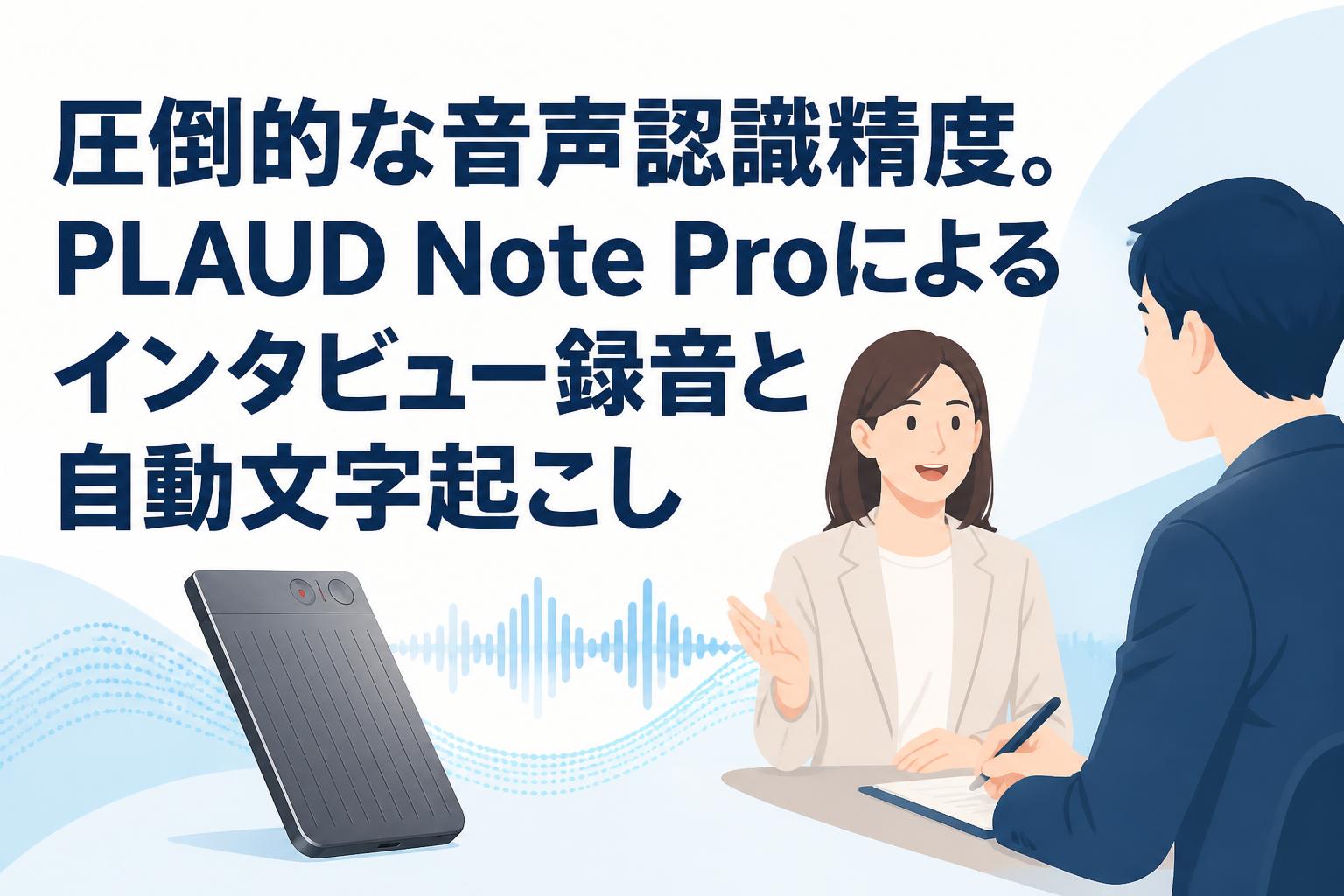 圧倒的な音声認識精度。PLAUD Note Proによるインタビュー録音と自動文字起こし