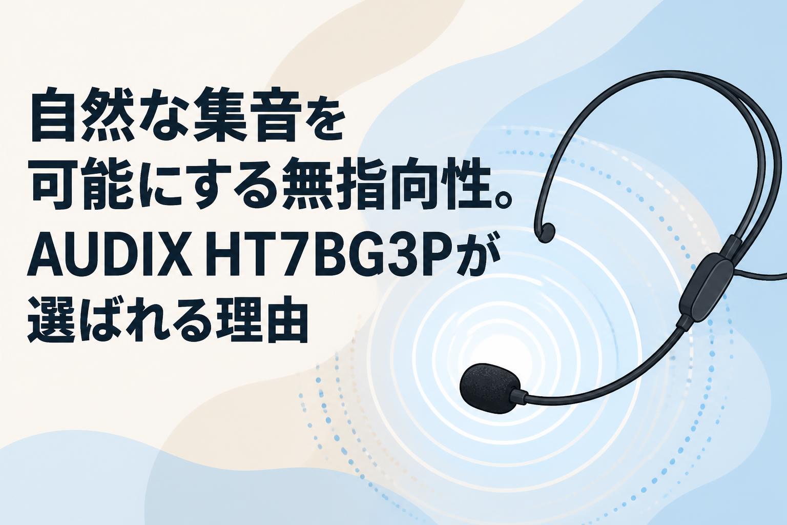 自然な集音を可能にする無指向性。AUDIX HT7BG3Pが選ばれる理由