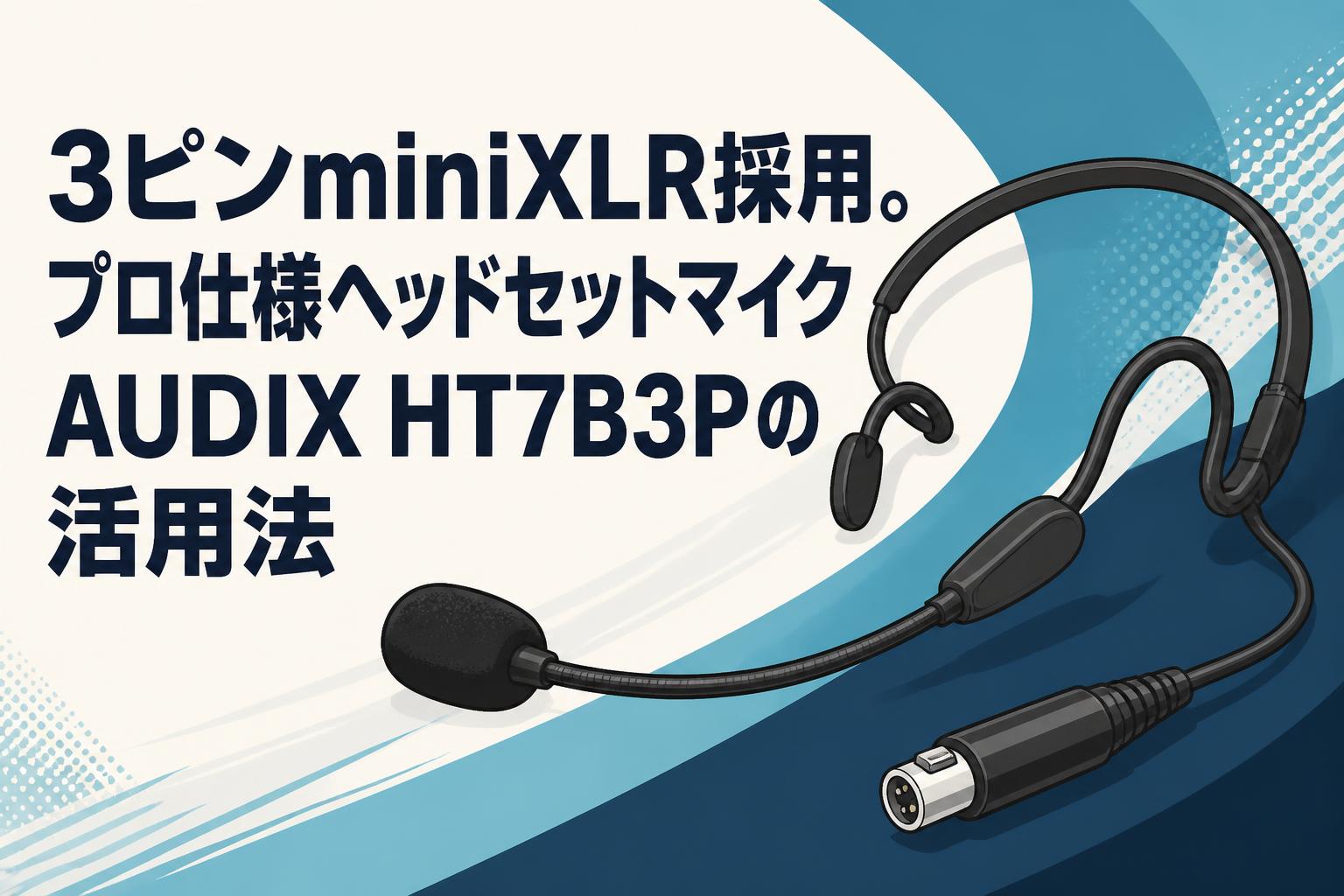 3ピンminiXLR採用。プロ仕様ヘッドセットマイクAUDIX HT7B3Pの活用法