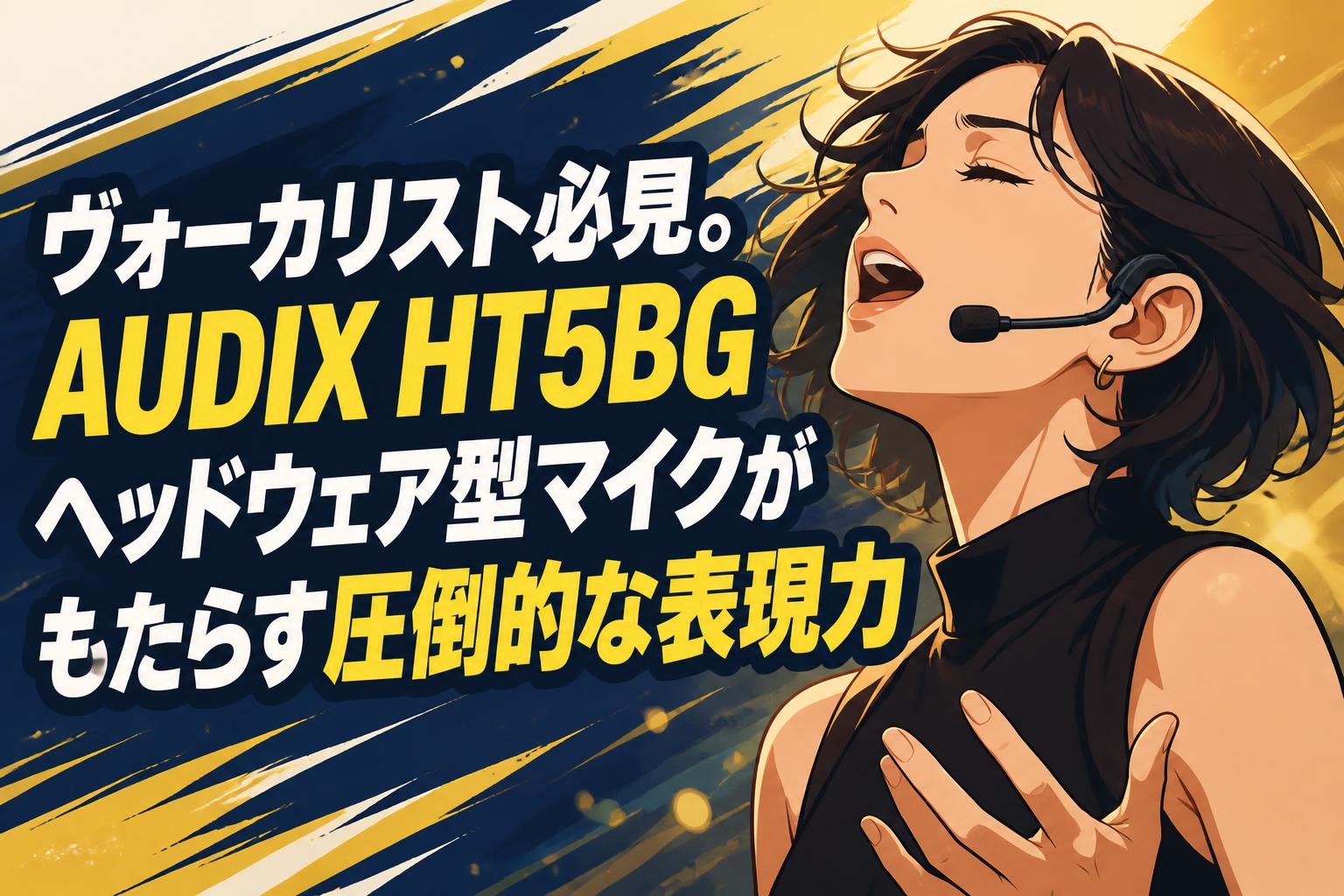 ヴォーカリスト必見。AUDIX HT5BGヘッドウェア型マイクがもたらす圧倒的な表現力