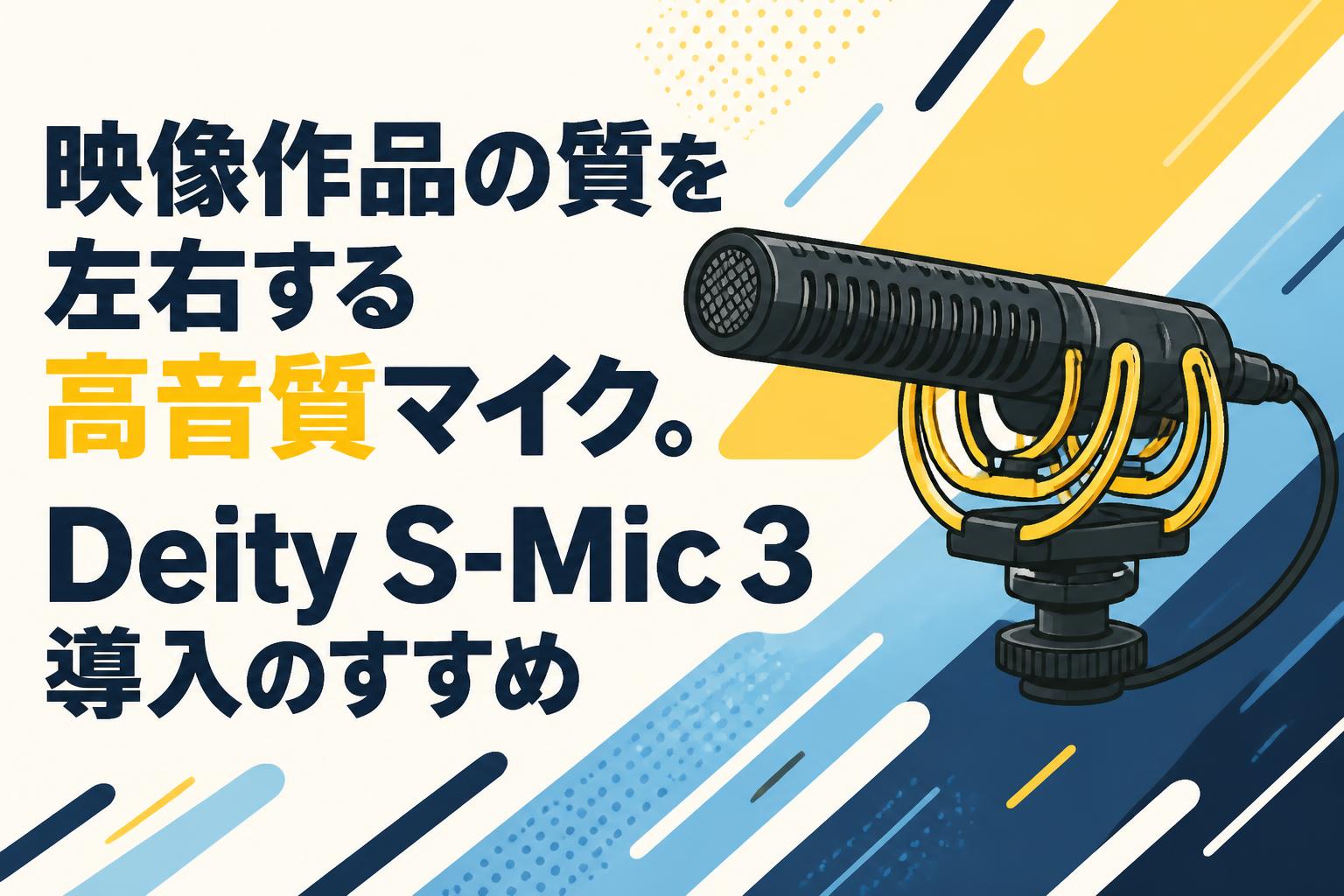 映像作品の質を左右する高音質マイク。Deity S-Mic 3導入のすすめ