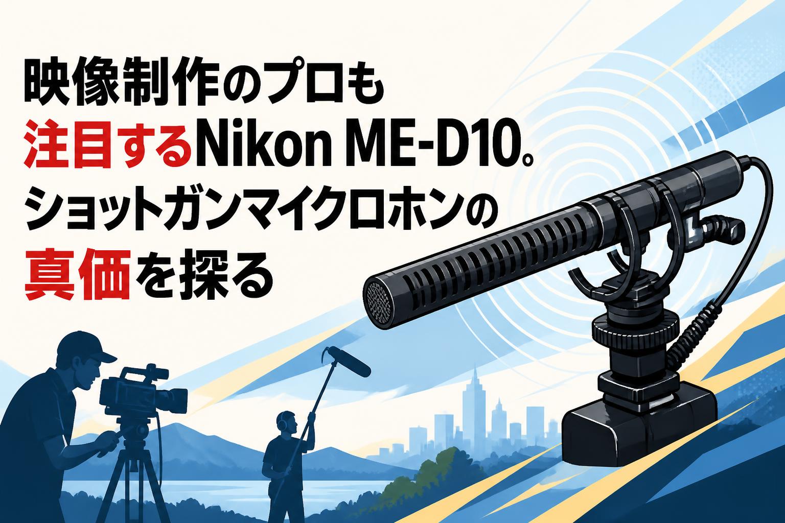 映像制作のプロも注目するNikon ME-D10。ショットガンマイクロホンの真価を探る