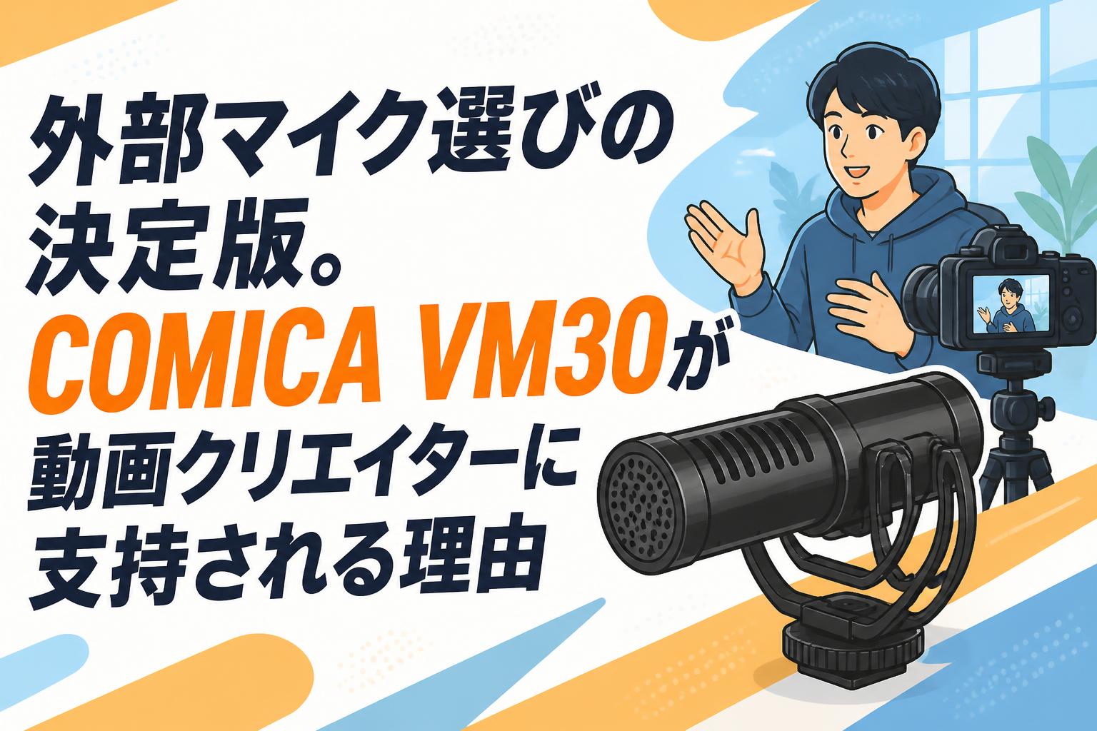 外部マイク選びの決定版。COMICA VM30が動画クリエイターに支持される理由