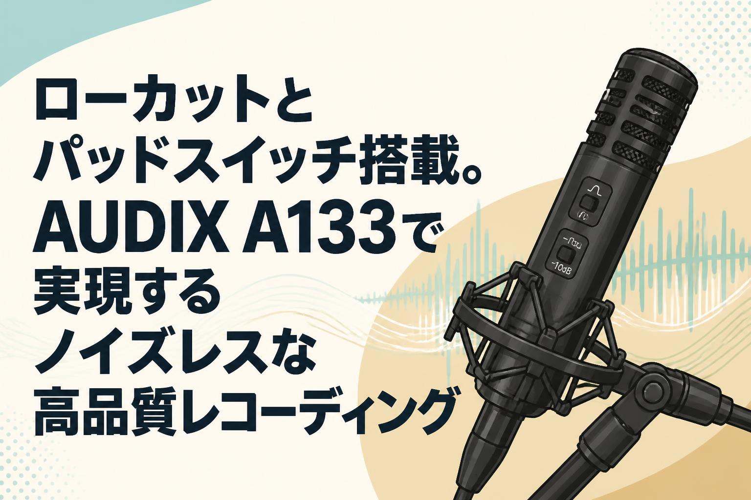 ローカットとパッドスイッチ搭載。AUDIX A133で実現するノイズレスな高品質レコーディング
