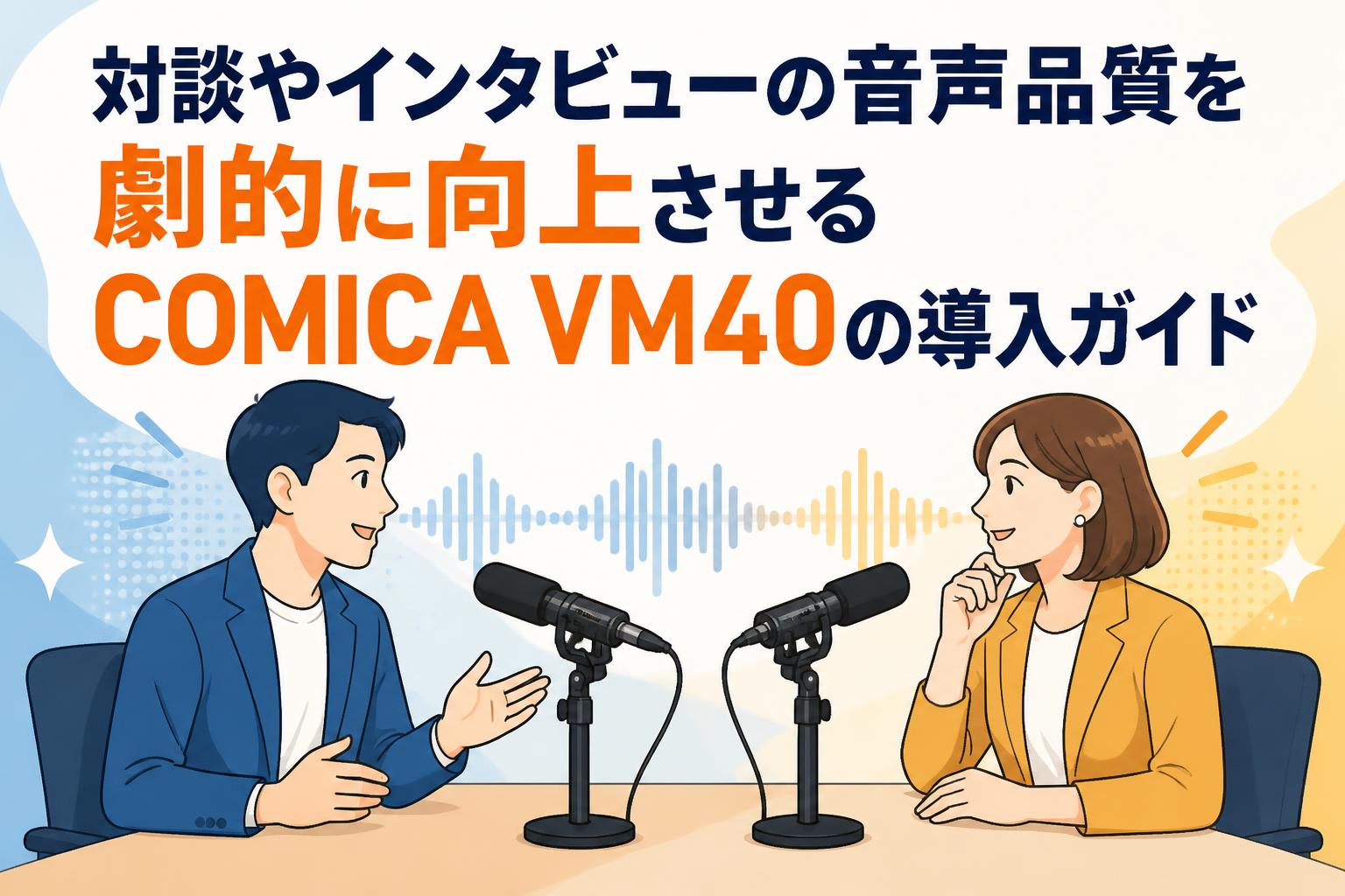 対談やインタビューの音声品質を劇的に向上させるCOMICA VM40の導入ガイド