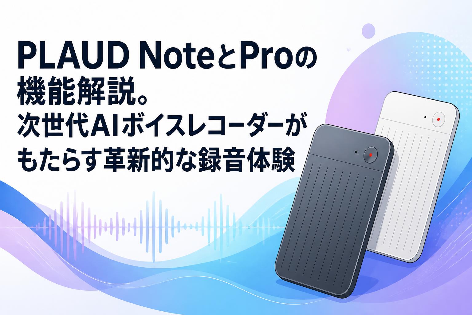 PLAUD NoteとProの機能解説。次世代AIボイスレコーダーがもたらす革新的な録音体験