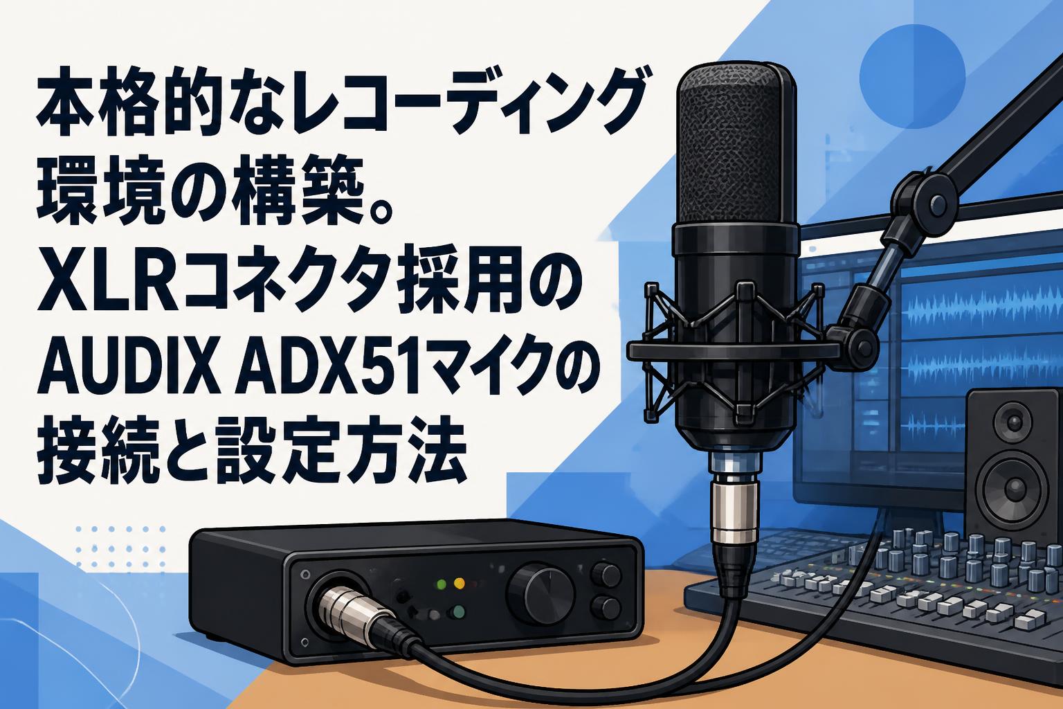 本格的なレコーディング環境の構築。XLRコネクタ採用のAUDIX ADX51マイクの接続と設定方法