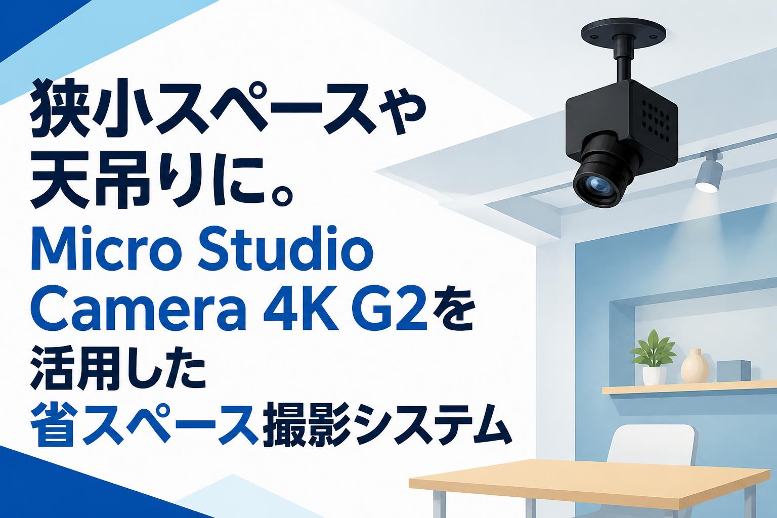 狭小スペースや天吊りに。Micro Studio Camera 4K G2を活用した省スペース撮影システム