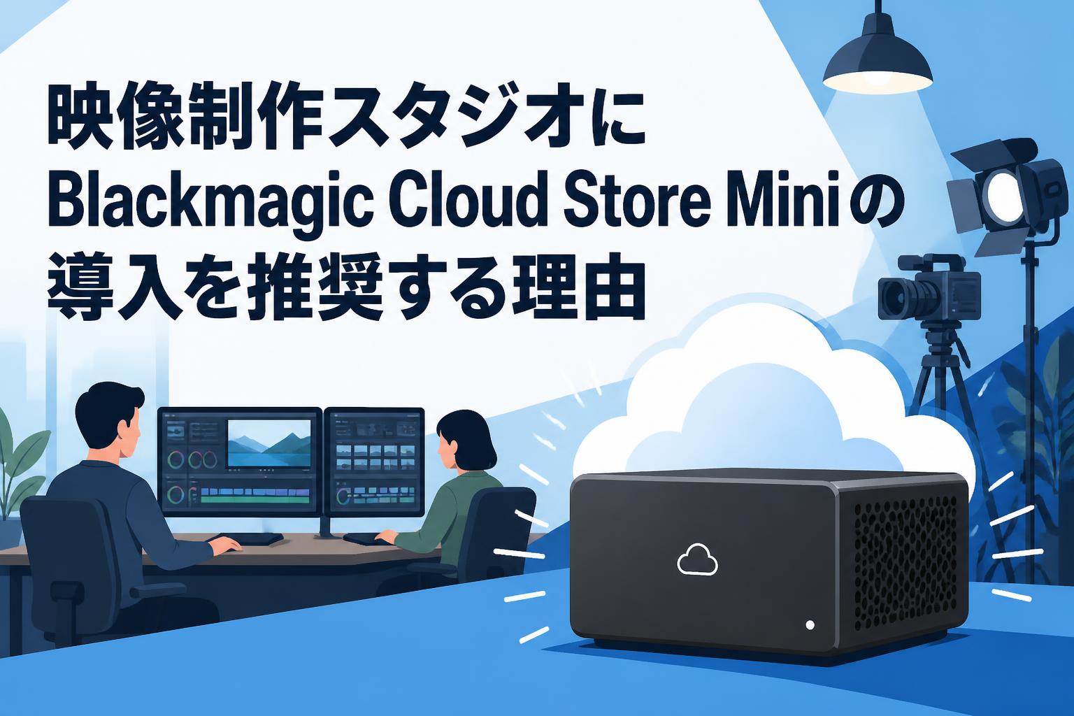 映像制作スタジオにBlackmagic Cloud Store Miniの導入を推奨する理由