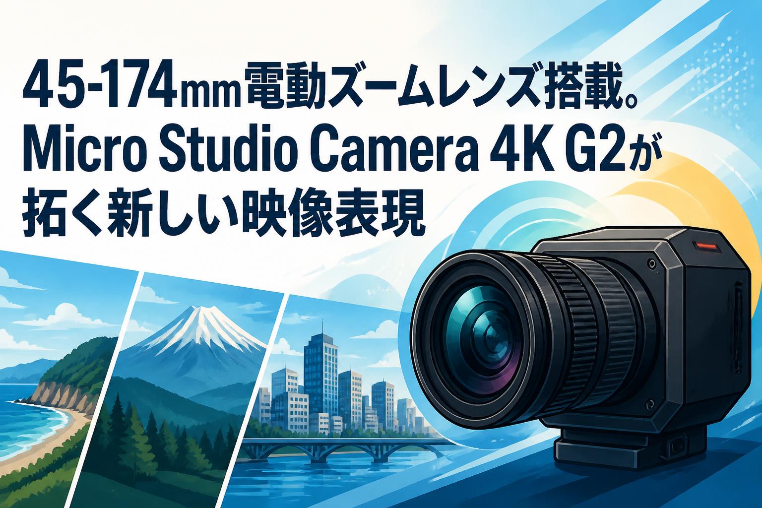 45-174mm電動ズームレンズ搭載。Micro Studio Camera 4K G2が拓く新しい映像表現