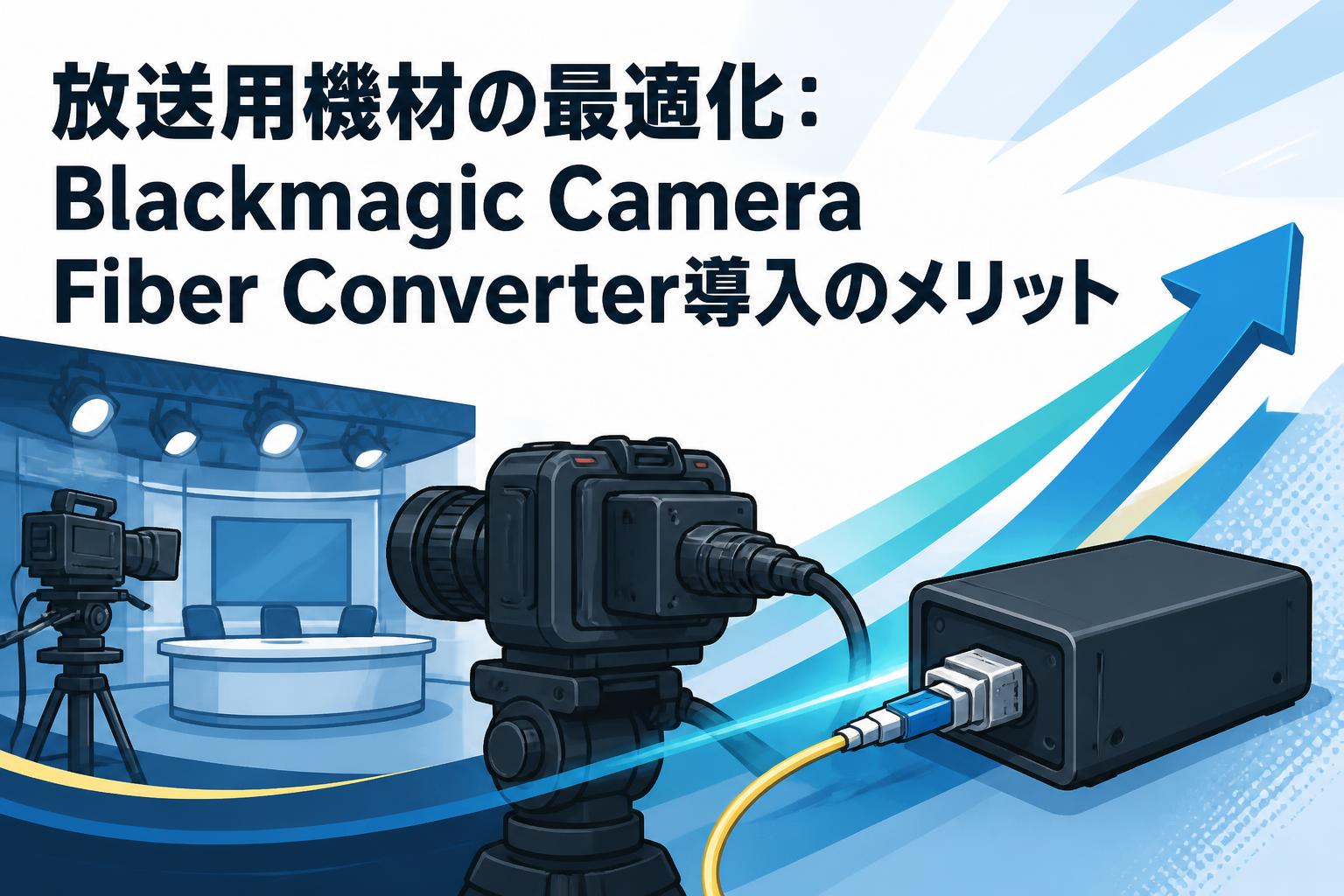 放送用機材の最適化：Blackmagic Camera Fiber Converter導入のメリット