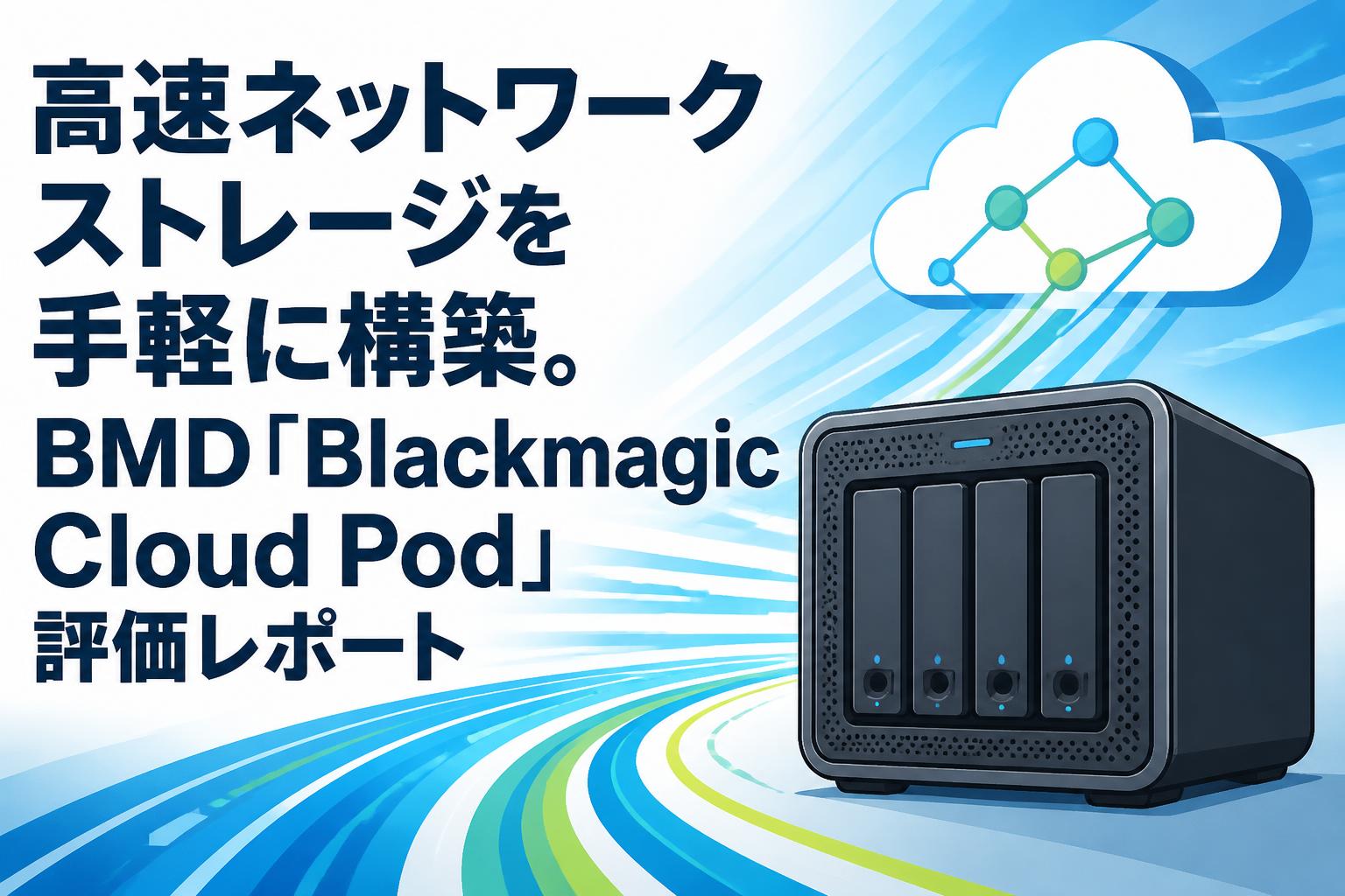 高速ネットワークストレージを手軽に構築。BMD「Blackmagic Cloud Pod」評価レポート