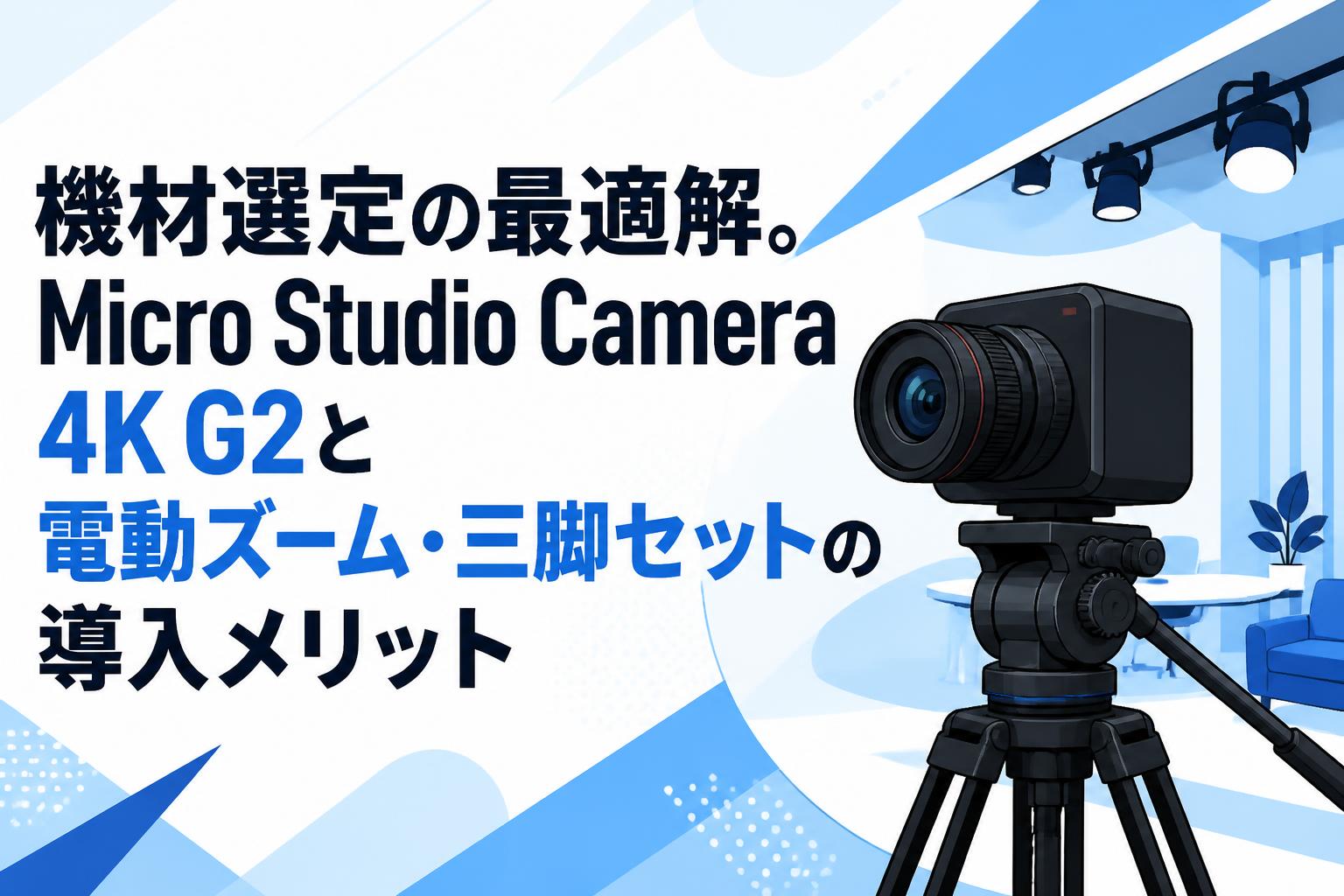 機材選定の最適解。Micro Studio Camera 4K G2と電動ズーム・三脚セットの導入メリット
